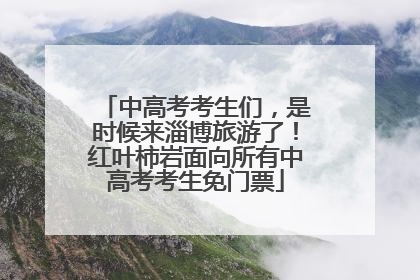 中高考考生们，是时候来淄博旅游了！红叶柿岩面向所有中高考考生免门票