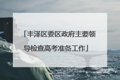 丰泽区委区政府主要领导检查高考准备工作