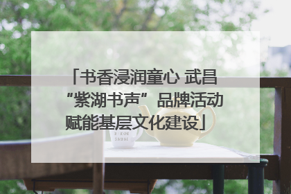 书香浸润童心 武昌“紫湖书声”品牌活动赋能基层文化建设