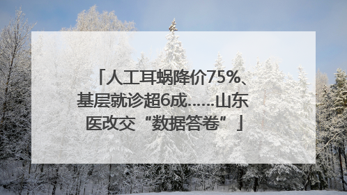 人工耳蜗降价75%、基层就诊超6成……山东医改交“数据答卷”