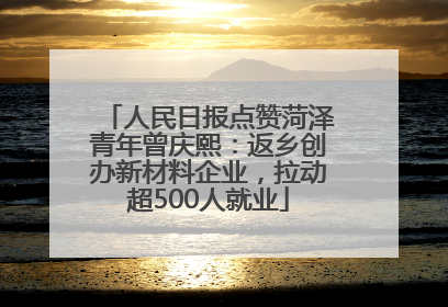 人民日报点赞菏泽青年曾庆熙：返乡创办新材料企业，拉动超500人就业