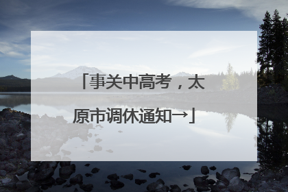 事关中高考，太原市调休通知→