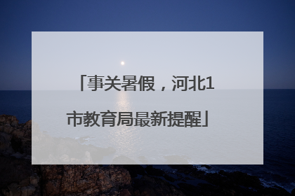 事关暑假，河北1市教育局最新提醒