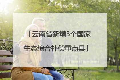 云南省新增3个国家生态综合补偿重点县