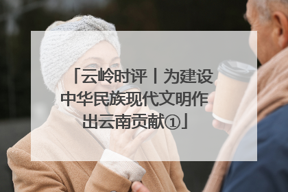 云岭时评丨为建设中华民族现代文明作出云南贡献①