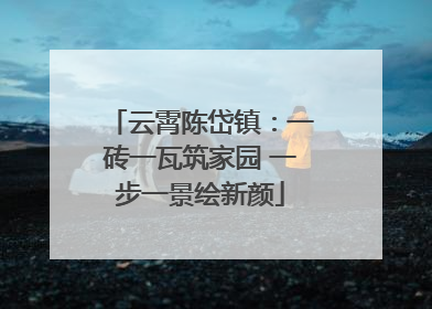 云霄陈岱镇：一砖一瓦筑家园 一步一景绘新颜