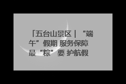 五台山景区｜“端午”假期 服务保障最“粽”要 护航假期“不打烊”