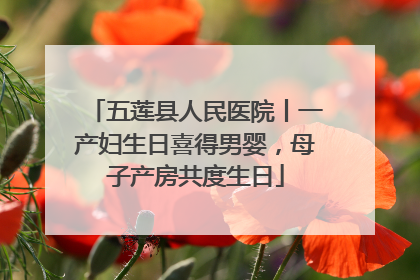 五莲县人民医院丨一产妇生日喜得男婴，母子产房共度生日