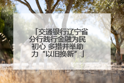 交通银行辽宁省分行践行金融为民初心 多措并举助力“以旧换新”