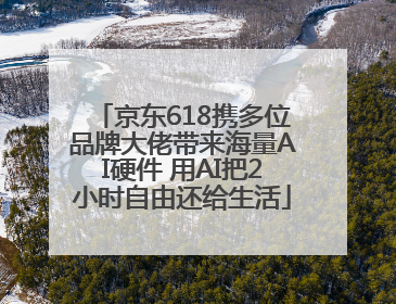 京东618携多位品牌大佬带来海量AI硬件 用AI把2小时自由还给生活
