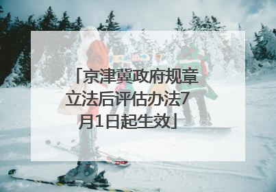京津冀政府规章立法后评估办法7月1日起生效