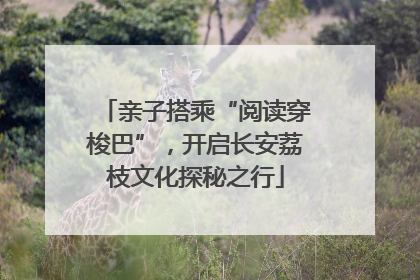 亲子搭乘“阅读穿梭巴”，开启长安荔枝文化探秘之行