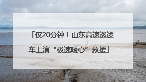 仅20分钟！山东高速巡逻车上演“极速暖心”救援