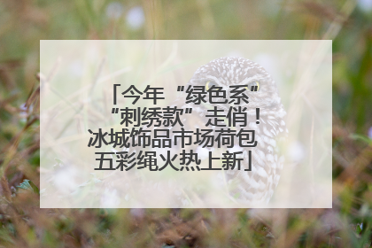 今年“绿色系”“刺绣款”走俏！冰城饰品市场荷包五彩绳火热上新