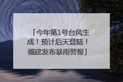 今年第1号台风生成！预计后天登陆！福建发布暴雨警报