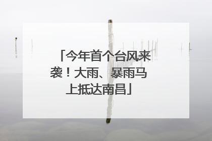 今年首个台风来袭！大雨、暴雨马上抵达南昌