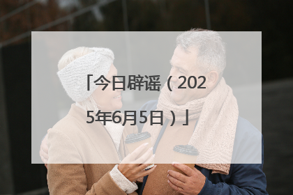 今日辟谣（2025年6月5日）