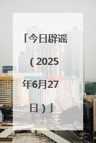 今日辟谣（2025年6月27日）