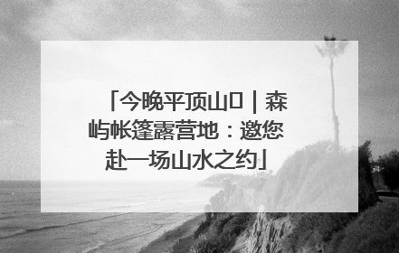 今晚平顶山⑫｜森屿帐篷露营地：邀您赴一场山水之约
