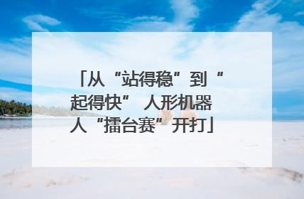 从“站得稳”到“起得快” 人形机器人“擂台赛”开打