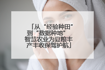 从“经验种田”到“数据种地” 智慧农业为夏粮丰产丰收保驾护航