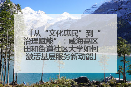 从“文化惠民”到“治理赋能”：威海高区田和街道社区大学如何激活基层服务新动能