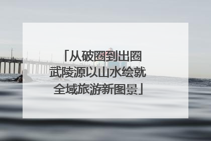 从破圈到出圈 武陵源以山水绘就全域旅游新图景