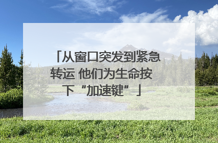 从窗口突发到紧急转运 他们为生命按下“加速键”