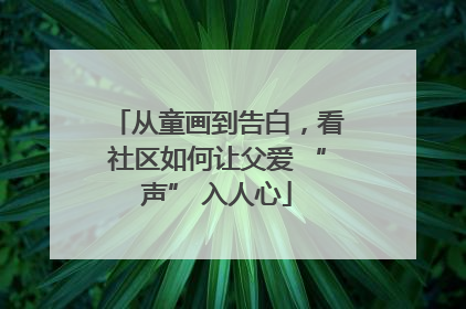 从童画到告白，看社区如何让父爱 “声” 入人心
