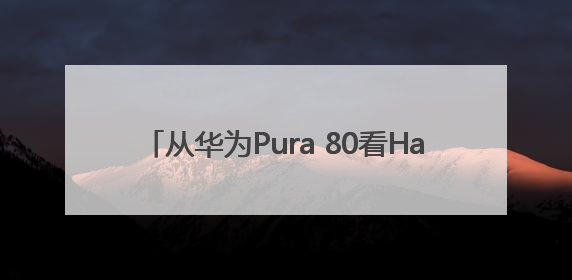 从华为Pura 80看HarmonyOS 5.1，余承东宣布7月迎来首批机型升级