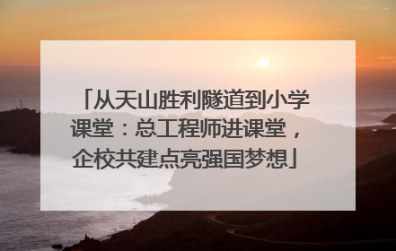 从天山胜利隧道到小学课堂：总工程师进课堂，企校共建点亮强国梦想