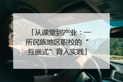 从课堂到产业：一所民族地区职校的“互嵌式”育人实践