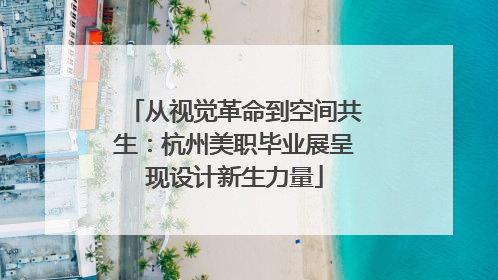 从视觉革命到空间共生：杭州美职毕业展呈现设计新生力量