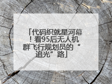 代码织就星河幕！看95后无人机群飞行规划员的“追光”路