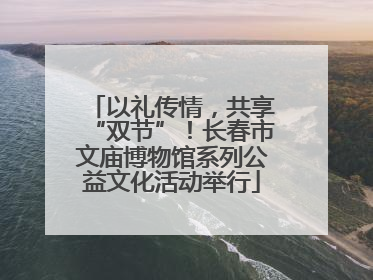 以礼传情，共享“双节”！长春市文庙博物馆系列公益文化活动举行