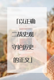 以正确二战史观守护历史的正义