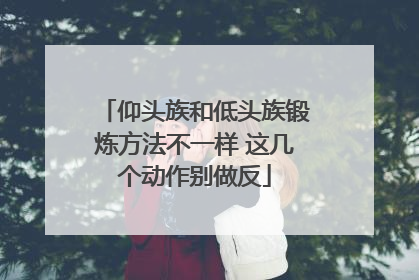仰头族和低头族锻炼方法不一样 这几个动作别做反