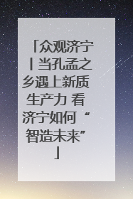 众观济宁丨当孔孟之乡遇上新质生产力 看济宁如何“智造未来”