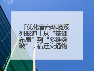 优化营商环境系列报道丨从“基础布局”到“多维突破”，宿迁交通物流绘就转型增效新画卷