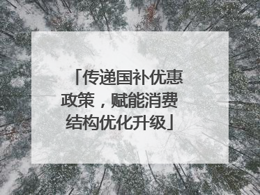 传递国补优惠政策，赋能消费结构优化升级