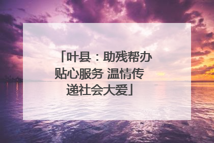 叶县：助残帮办贴心服务 温情传递社会大爱