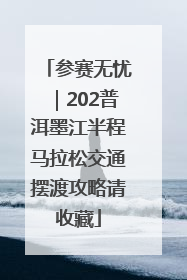参赛无忧｜202普洱墨江半程马拉松交通摆渡攻略请收藏