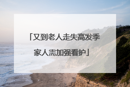 又到老人走失高发季 家人需加强看护