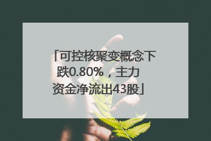 可控核聚变概念下跌0.80%，主力资金净流出43股