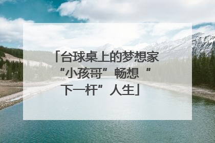 台球桌上的梦想家 “小孩哥”畅想“下一杆”人生