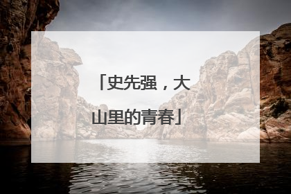 史先强，大山里的青春