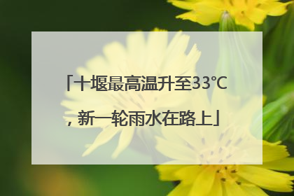 十堰最高温升至33℃，新一轮雨水在路上