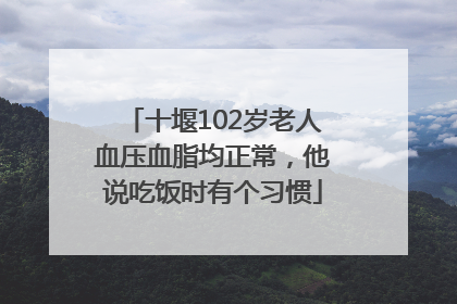 十堰102岁老人血压血脂均正常，他说吃饭时有个习惯