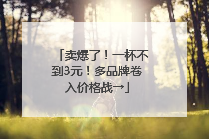 卖爆了！一杯不到3元！多品牌卷入价格战→