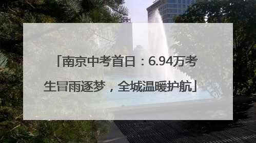 南京中考首日：6.94万考生冒雨逐梦，全城温暖护航